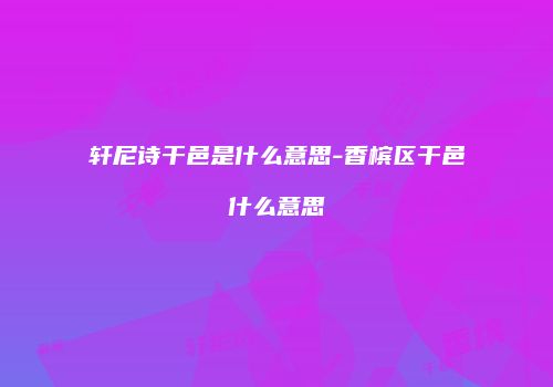 轩尼诗干邑是什么意思-香槟区干邑什么意思