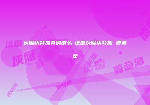 灰雁伏特加有假的么-法国灰雁伏特加 哪有卖