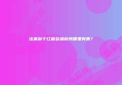 法莱利干红葡萄酒杭州哪里有售？