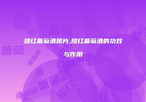 甜红葡萄酒图片,甜红葡萄酒的功效与作用