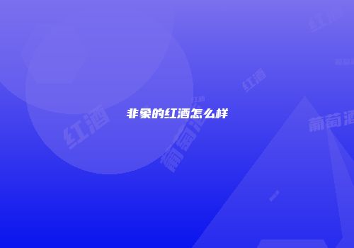 非象的红酒怎么样