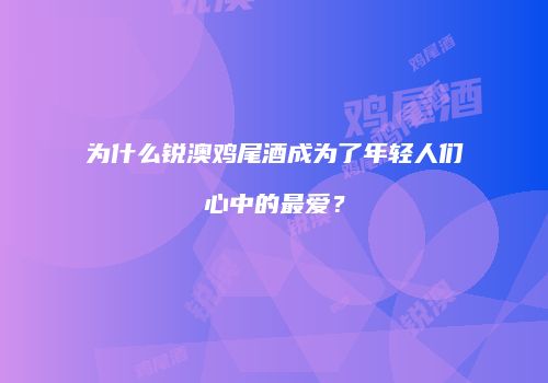 为什么锐澳鸡尾酒成为了年轻人们心中的最爱？