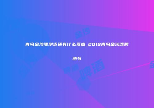 青岛金沙滩附近还有什么景点_2019青岛金沙滩啤酒节