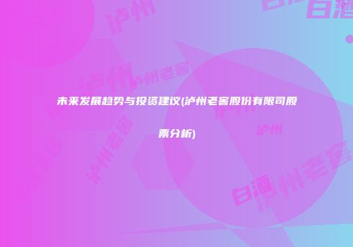 未来发展趋势与投资建议(泸州老窖股份有限司股票分析)