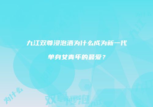 九江双尊浸泡酒为什么成为新一代单身女青年的最爱？