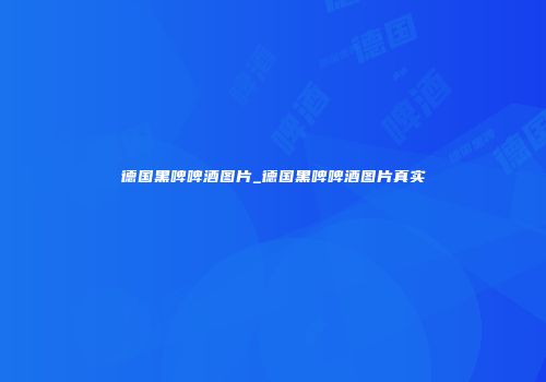 德国黑啤啤酒图片_德国黑啤啤酒图片真实
