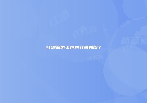 红酒嘴唇染色的效果如何？