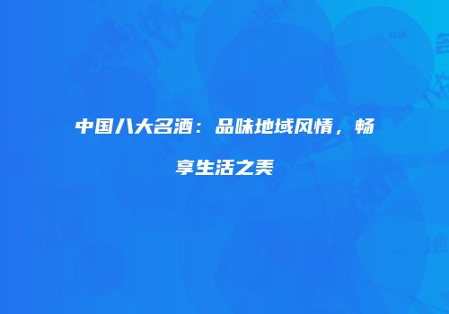 中国八大名酒：品味地域风情，畅享生活之美
