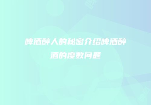 啤酒醉人的秘密介绍啤酒醉酒的度数问题
