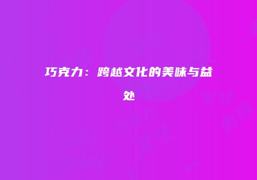 巧克力：跨越文化的美味与益处