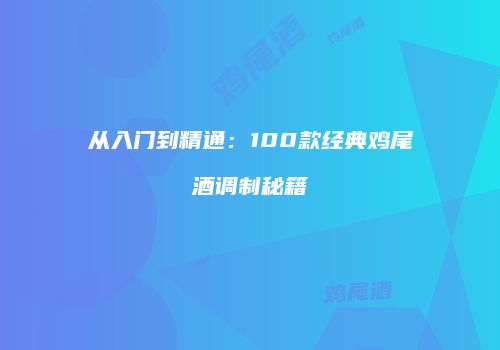 从入门到精通：100款经典鸡尾酒调制秘籍