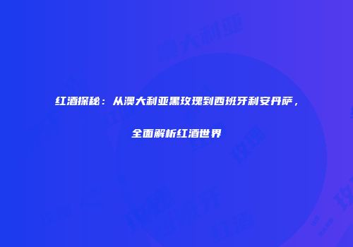 红酒探秘：从澳大利亚黑玫瑰到西班牙利安丹萨，全面解析红酒世界