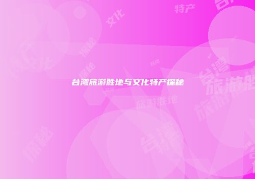 台湾旅游胜地与文化特产探秘