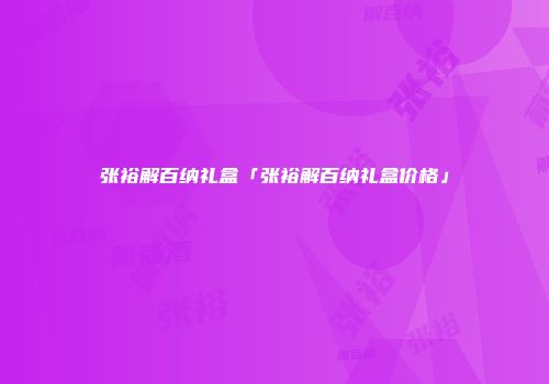 张裕解百纳礼盒「张裕解百纳礼盒价格」