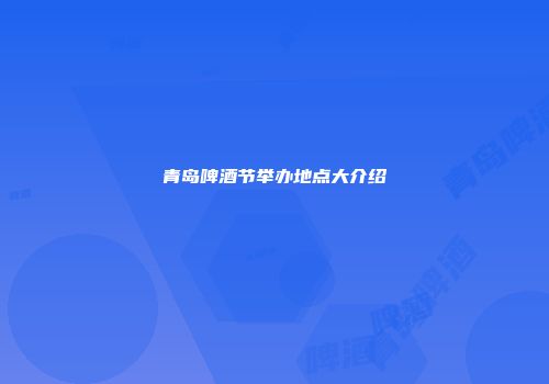 青岛啤酒节举办地点大介绍