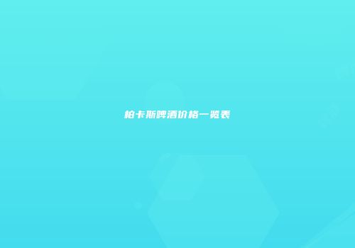 柏卡斯啤酒价格一览表