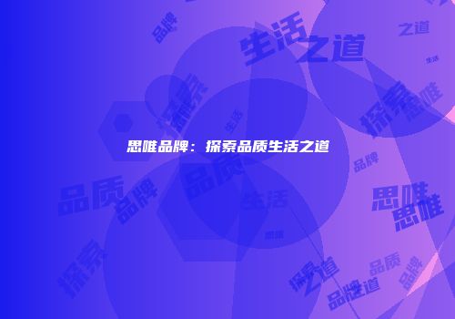 思唯品牌：探索品质生活之道