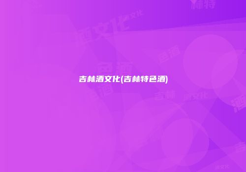 吉林酒文化(吉林特色酒)