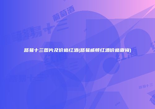 路易十三图片及价格红酒(路易威顿红酒价格查询)
