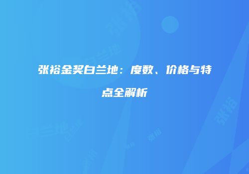 张裕金奖白兰地：度数、价格与特点全解析