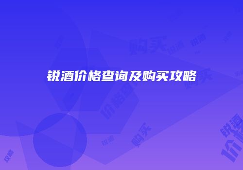 锐酒价格查询及购买攻略
