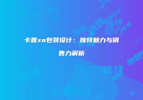 卡普xo包装设计：独特魅力与销售力解析