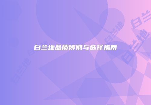 白兰地品质辨别与选择指南