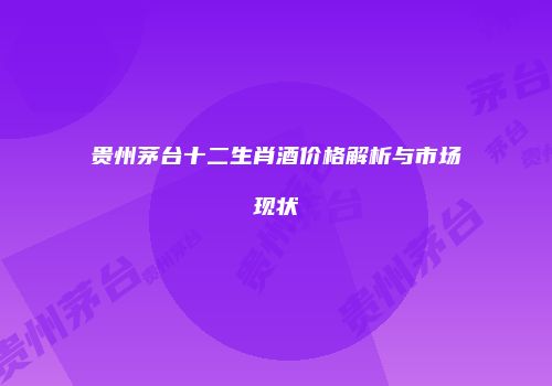 贵州茅台十二生肖酒价格解析与市场现状