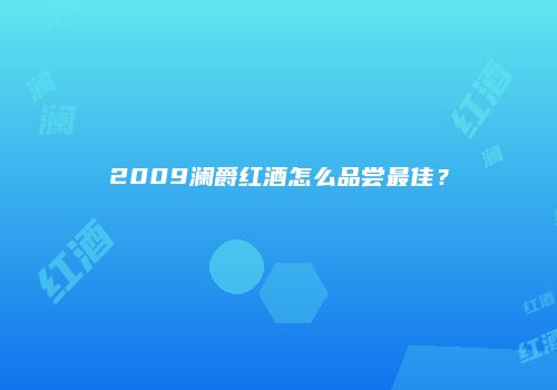 2009澜爵红酒怎么品尝最佳？