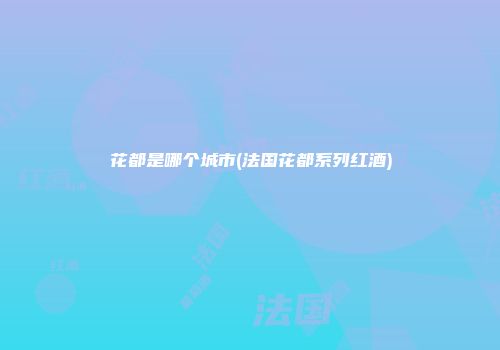花都是哪个城市(法国花都系列红酒)