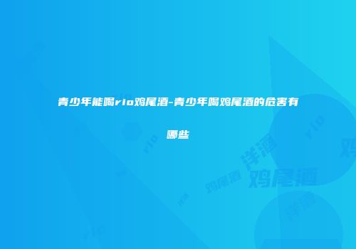 青少年能喝rio鸡尾酒-青少年喝鸡尾酒的危害有哪些
