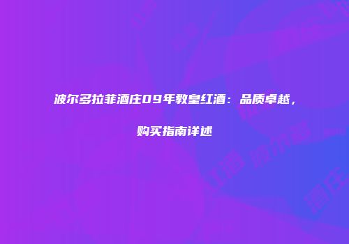 波尔多拉菲酒庄09年教皇红酒：品质卓越，购买指南详述