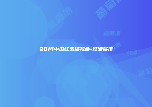 2014中国红酒展览会-红酒展馆