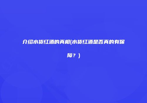 介绍水货红酒的真相(水货红酒是否真的有保障？)