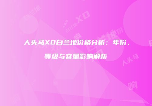 人头马XO白兰地价格分析：年份、等级与容量影响解析