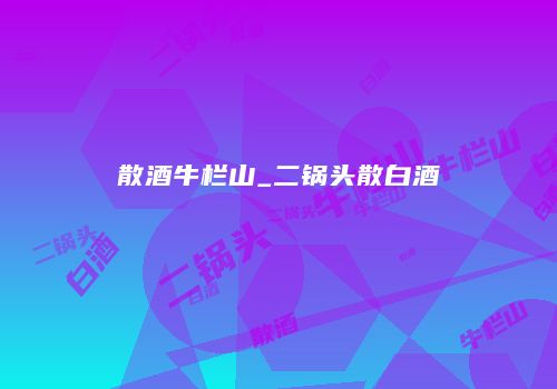散酒牛栏山_二锅头散白酒