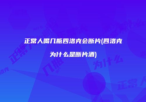 正常人喝几瓶四洛克会断片(四洛克为什么是断片酒)