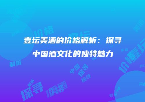 壹坛美酒的价格解析：探寻中国酒文化的独特魅力