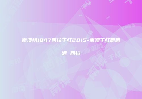 南澳州1847西拉干红2015-南澳干红葡萄酒 西拉
