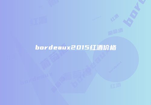 bordeaux2015红酒价格