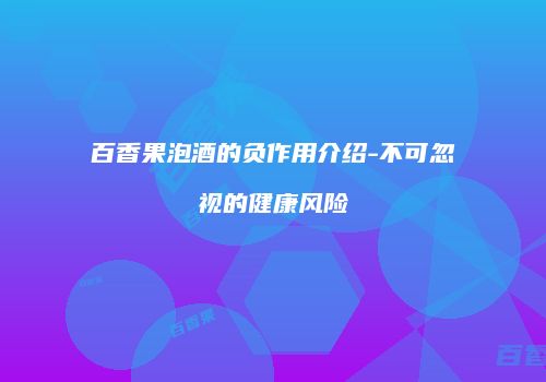 百香果泡酒的负作用介绍-不可忽视的健康风险