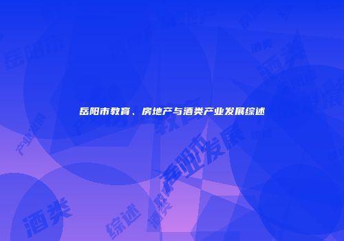 岳阳市教育、房地产与酒类产业发展综述