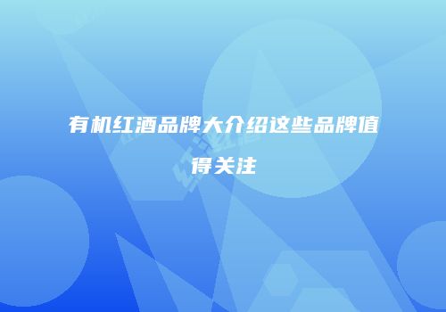 有机红酒品牌大介绍这些品牌值得关注
