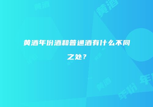 黄酒年份酒和普通酒有什么不同之处？