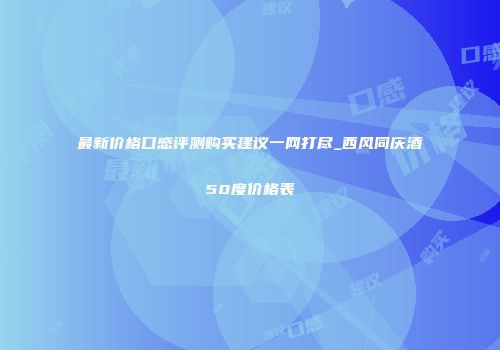 最新价格口感评测购买建议一网打尽_西风同庆酒50度价格表