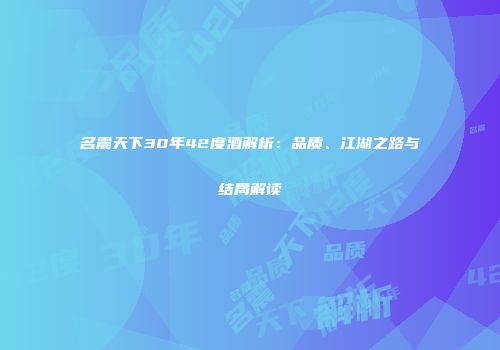 名震天下30年42度酒解析：品质、江湖之路与结局解读