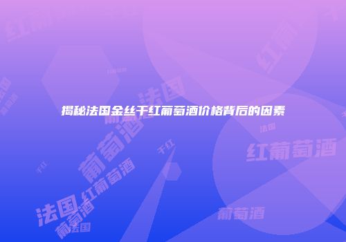 揭秘法国金丝干红葡萄酒价格背后的因素