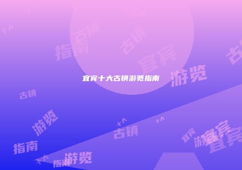 宜宾十大古镇游览指南