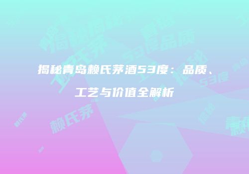 揭秘青岛赖氏茅酒53度：品质、工艺与价值全解析