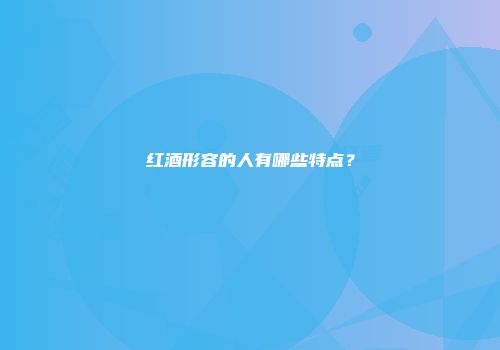 红酒形容的人有哪些特点？